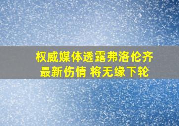 权威媒体透露弗洛伦齐最新伤情 将无缘下轮